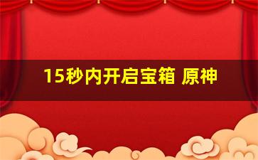 15秒内开启宝箱 原神